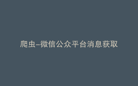 爬虫-微信公众平台消息获取