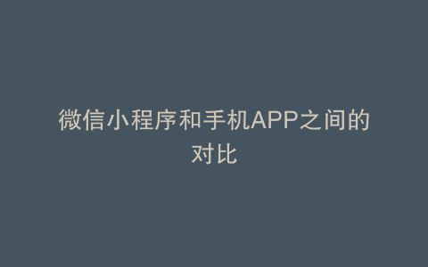 微信小程序和手机APP之间的对比