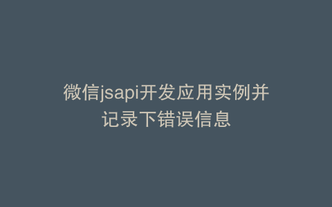 微信jsapi开发应用实例并记录下错误信息