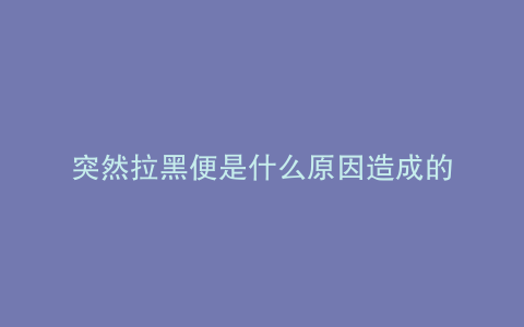 突然拉黑便是什么原因造成的