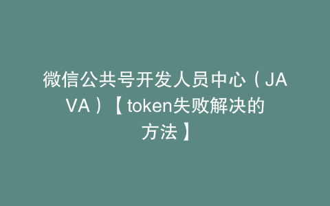 微信公共号开发人员中心（JAVA）【token失败解决的方法】
