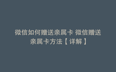 微信如何赠送亲属卡 微信赠送亲属卡方法【详解】
