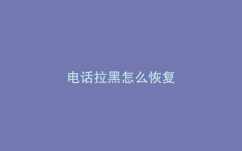 电话拉黑怎么恢复