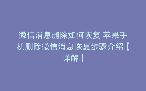 微信消息删除如何恢复 苹果手机删除微信消息恢复步骤介绍【详解】