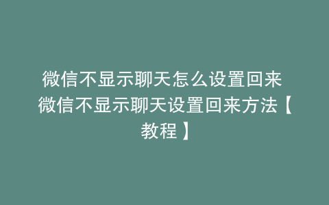 微信不显示聊天怎么设置回来 微信不显示聊天设置回来方法【教程】