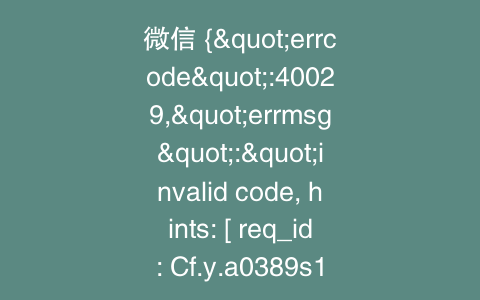 微信 {"errcode":40029,"errmsg":"invalid code, hints: [ req_id: Cf.y.a0389s108 ]"}