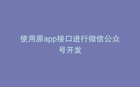 使用原app接口进行微信公众号开发