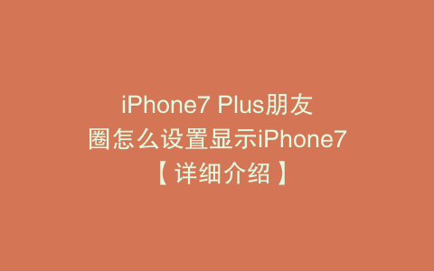 iPhone7 Plus朋友圈怎么设置显示iPhone7【详细介绍】