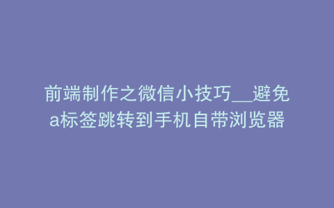前端制作之微信小技巧__避免a标签跳转到手机自带浏览器