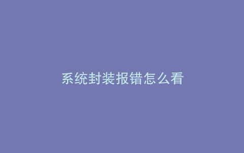系统封装报错怎么看