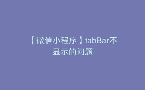 【微信小程序】tabBar不显示的问题