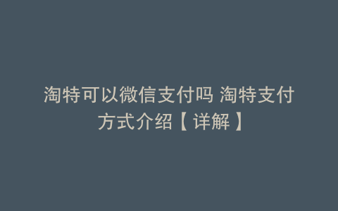 淘特可以微信支付吗 淘特支付方式介绍【详解】