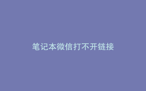 笔记本微信打不开链接