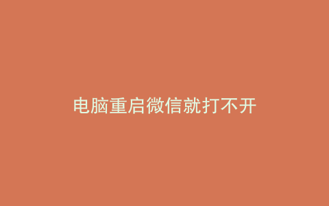 电脑重启微信就打不开