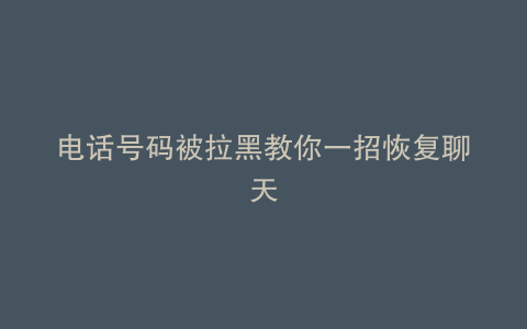 电话号码被拉黑教你一招恢复聊天
