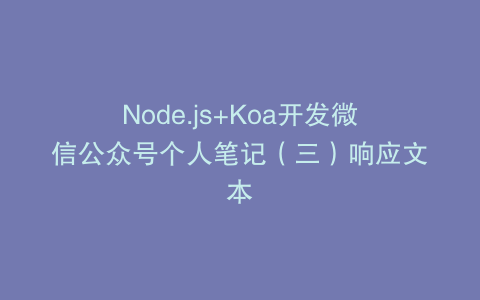 Node.js+Koa开发微信公众号个人笔记（三）响应文本