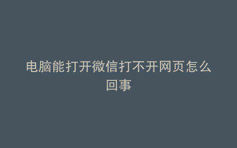 电脑能打开微信打不开网页怎么回事