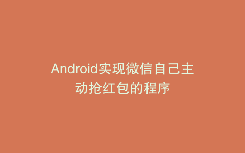Android实现微信自己主动抢红包的程序