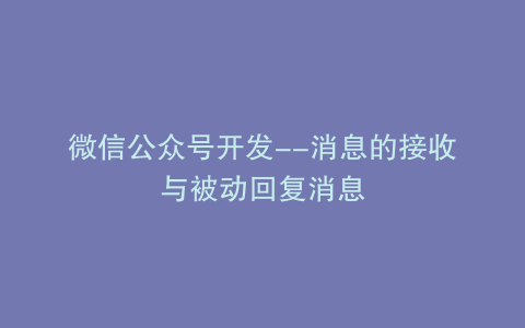 微信公众号开发–消息的接收与被动回复消息