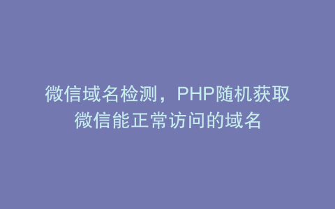 微信域名检测，PHP随机获取微信能正常访问的域名