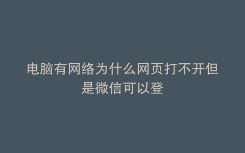 电脑有网络为什么网页打不开但是微信可以登