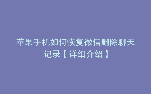 苹果手机如何恢复微信删除聊天记录【详细介绍】
