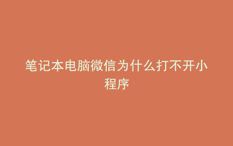 笔记本电脑微信为什么打不开小程序