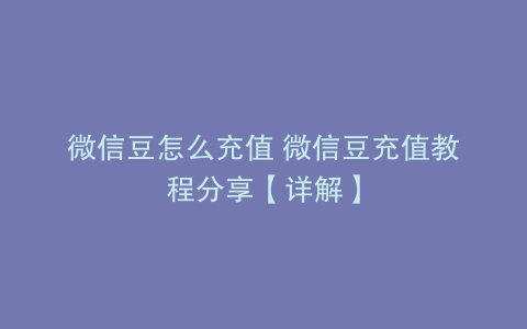 微信豆怎么充值 微信豆充值教程分享【详解】