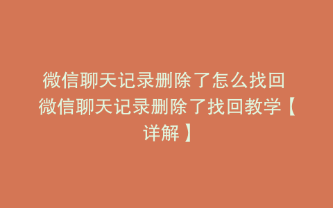 微信聊天记录删除了怎么找回 微信聊天记录删除了找回教学【详解】