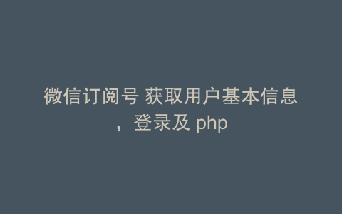 微信订阅号 获取用户基本信息，登录及 php