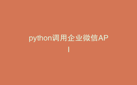 python调用企业微信API