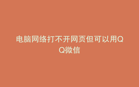 电脑网络打不开网页但可以用QQ微信