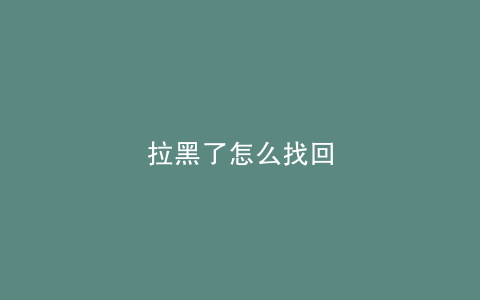 拉黑了怎么找回