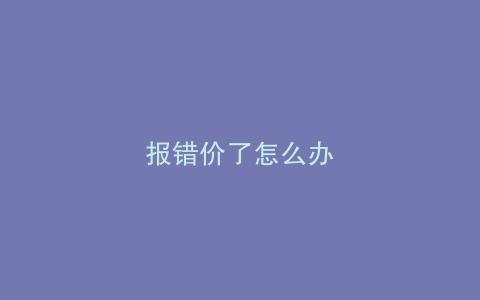 报错价了怎么办