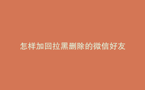 怎样加回拉黑删除的微信好友