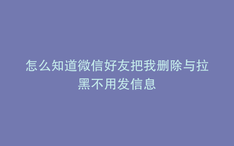 怎么知道微信好友把我删除与拉黑不用发信息