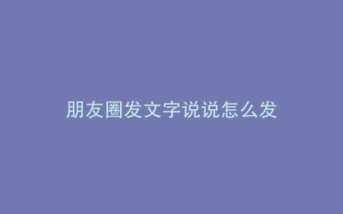朋友圈发文字说说怎么发