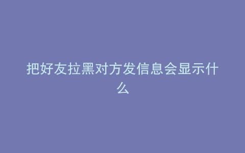 把好友拉黑对方发信息会显示什么