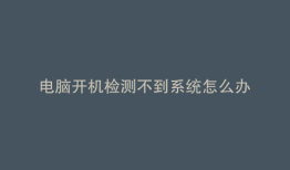 电脑开机检测不到系统怎么办