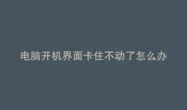 电脑开机界面卡住不动了怎么办