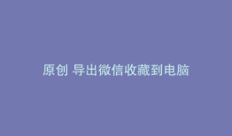 原创 导出微信收藏到电脑
