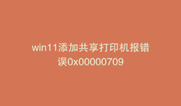 win11添加共享打印机报错误0x00000709