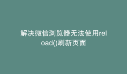 解决微信浏览器无法使用reload()刷新页面