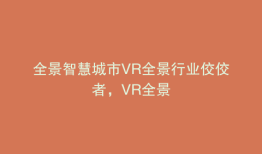 全景智慧城市VR全景行业佼佼者，VR全景