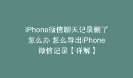 iPhone微信聊天记录删了怎么办 怎么导出iPhone微信记录【详解】