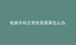电脑开机正常但是黑屏怎么办,主机还会停一下