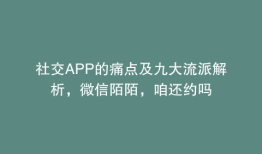 社交APP的痛点及九大流派解析，微信陌陌，咱还约吗