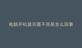 电脑开机显示器不亮是怎么回事要先排查这三个问题