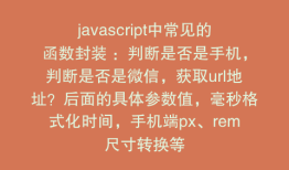 javascript中常见的函数封装 ：判断是否是手机，判断是否是微信，获取url地址？后面的具体参数值，毫秒格式化时间，手机端px、rem尺寸转换等