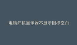 电脑开机显示器不显示图标空白